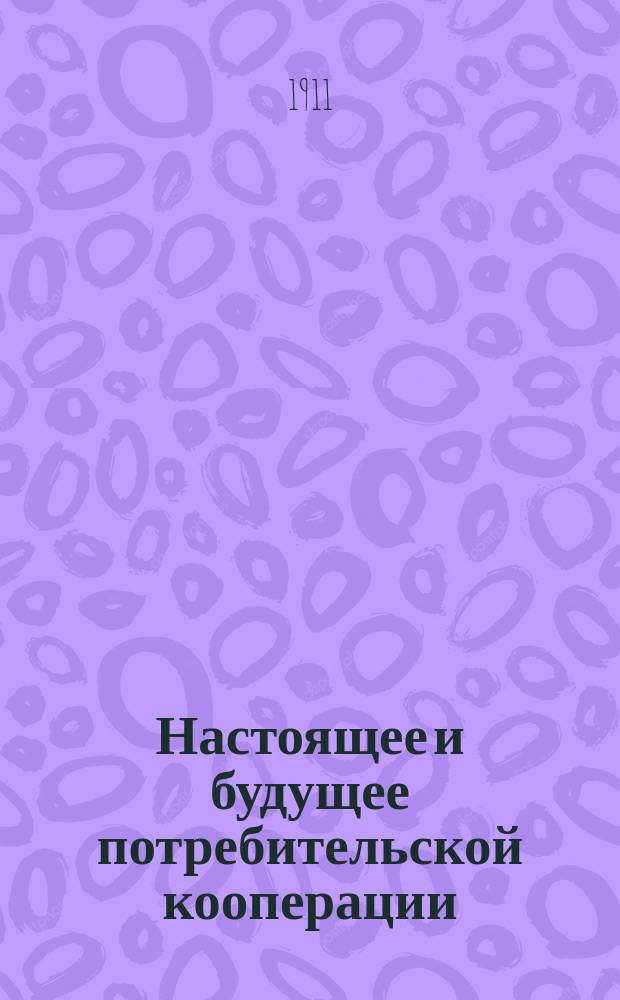 Настоящее и будущее потребительской кооперации : Докл., чит. на 8 Междунар. кооп. конгрессе в Гамбурге