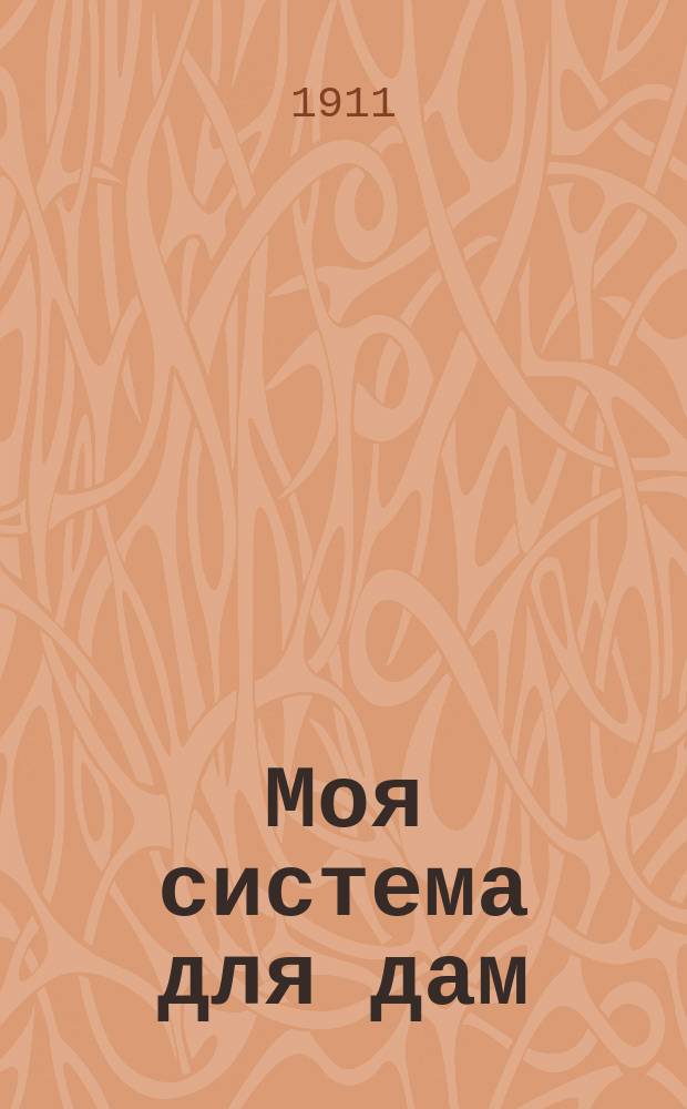 Моя система для дам : Естеств. путь к укреплению здоровья и развитию и сохранению красоты