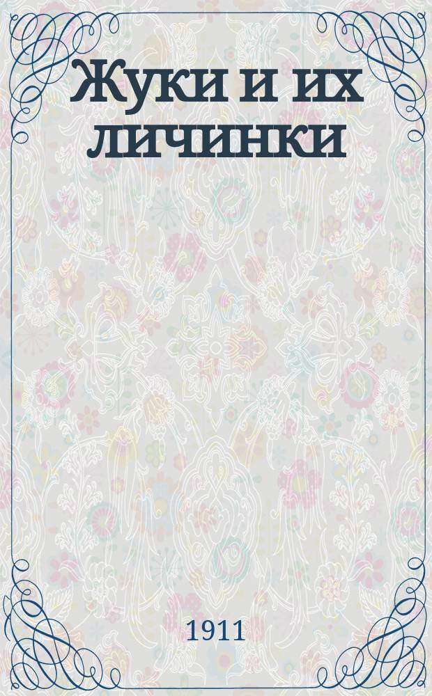 Жуки и их личинки : Практ. руководство для собирания, вывода и изготовления энтомол.-биол. коллекций