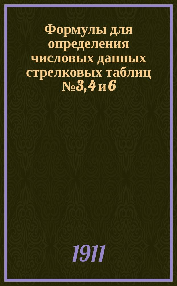 Формулы для определения числовых данных стрелковых таблиц № 3, 4 и 6 : Наставления для обучения стрельбе из винтовок и револьверов, изд. 1909 г