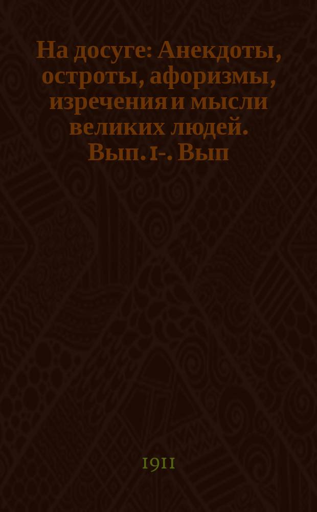 На досуге : Анекдоты, остроты, афоризмы, изречения и мысли великих людей. Вып. 1-. Вып. 1