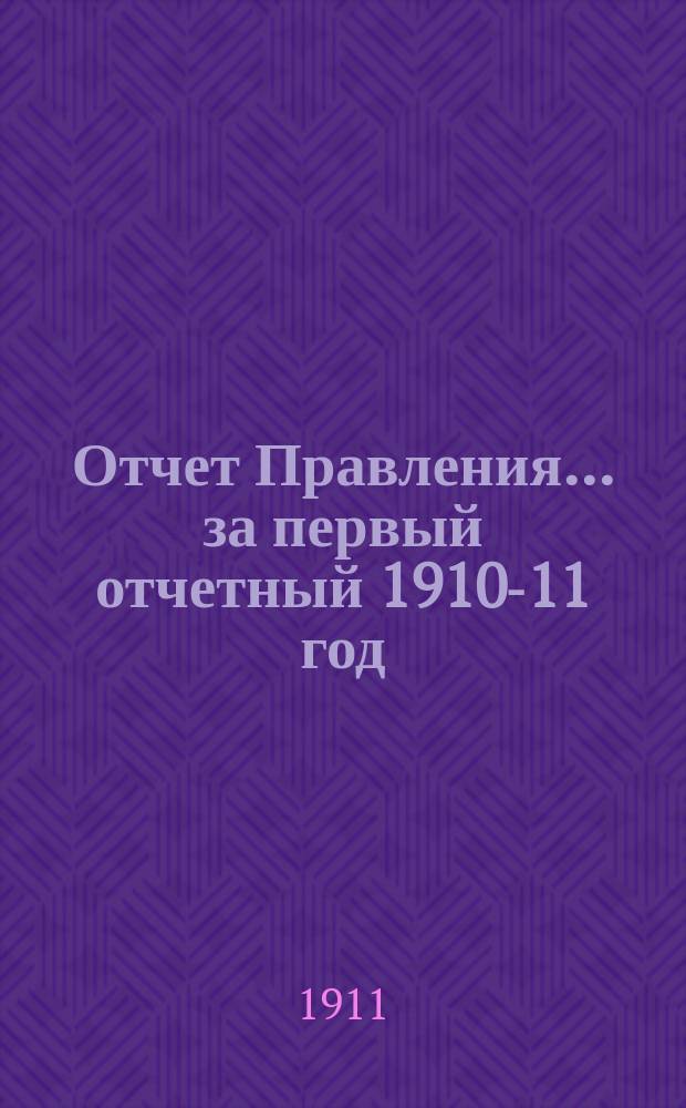 Отчет Правления... .. за первый отчетный 1910-11 год