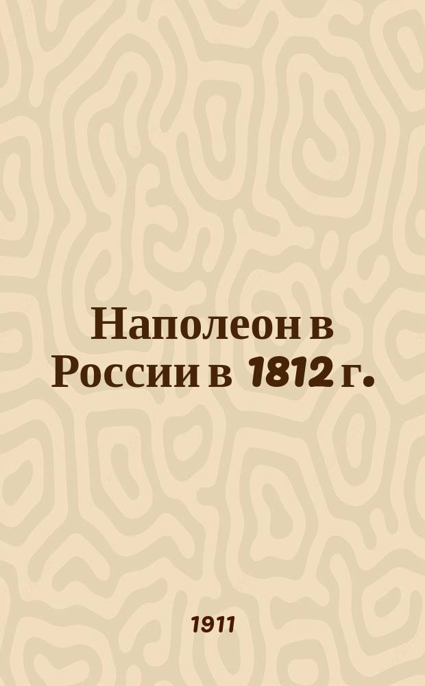 Наполеон в России в 1812 г. : Очерк истории Отечеств. войны, сост. по офиц. документам, мемуарам, зап., характеристикам и проч