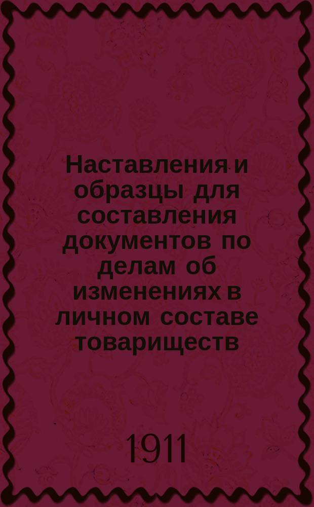Наставления и образцы для составления документов по делам об изменениях в личном составе товариществ, приобретших землю при содействии Крестьянского поземельного банка, и об изменениях долей владения товарищеской землей