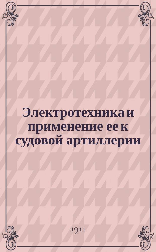 Электротехника и применение ее к судовой артиллерии : Руководство для Класса гальванер. унтер-офицеров и гальванеров Учебно-арт. отряда Балт. флота. 1-2. 1 : Общая теоретическая и практическая часть