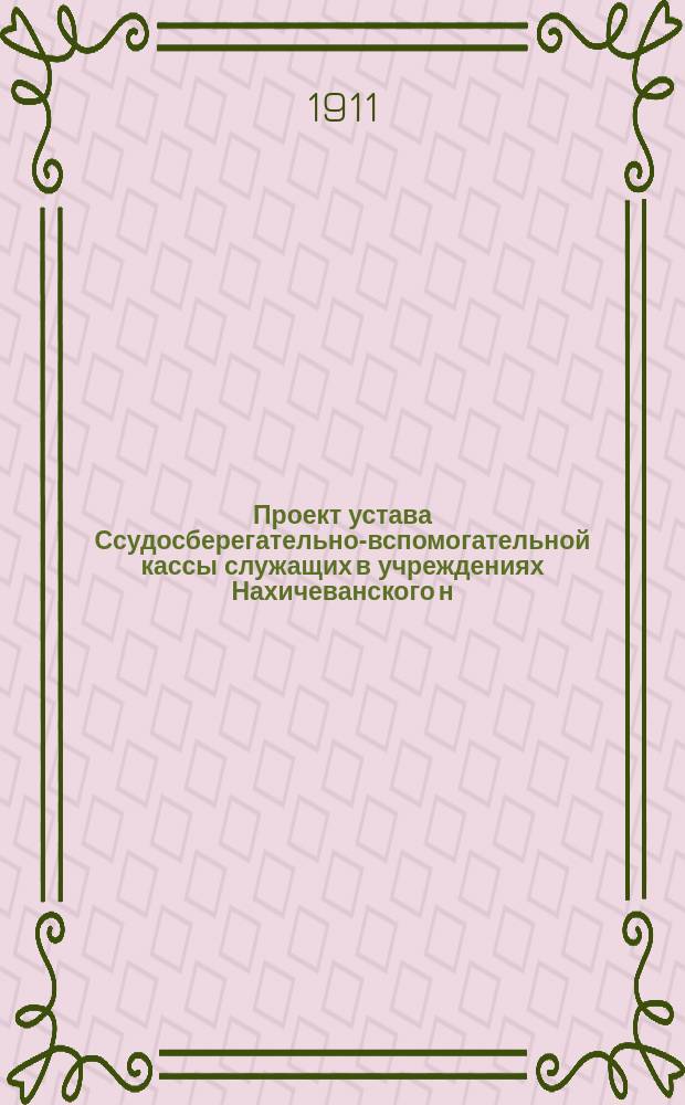 Проект устава Ссудосберегательно-вспомогательной кассы служащих в учреждениях Нахичеванского н/Д городского общественного управления