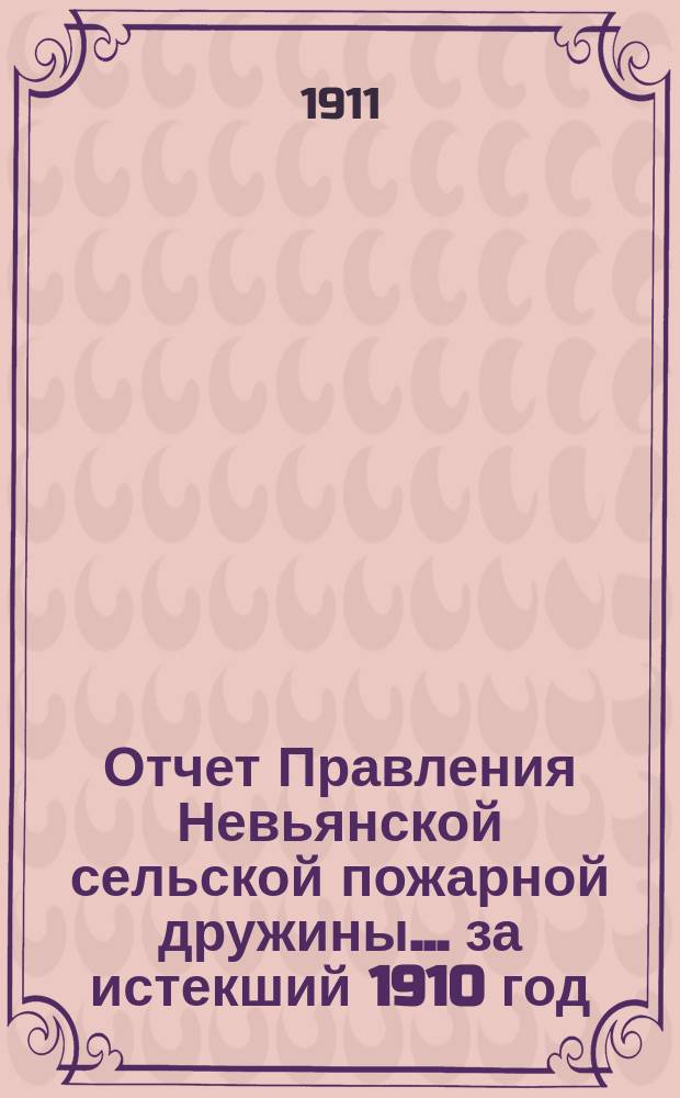 Отчет Правления Невьянской сельской пожарной дружины... ... за истекший 1910 год