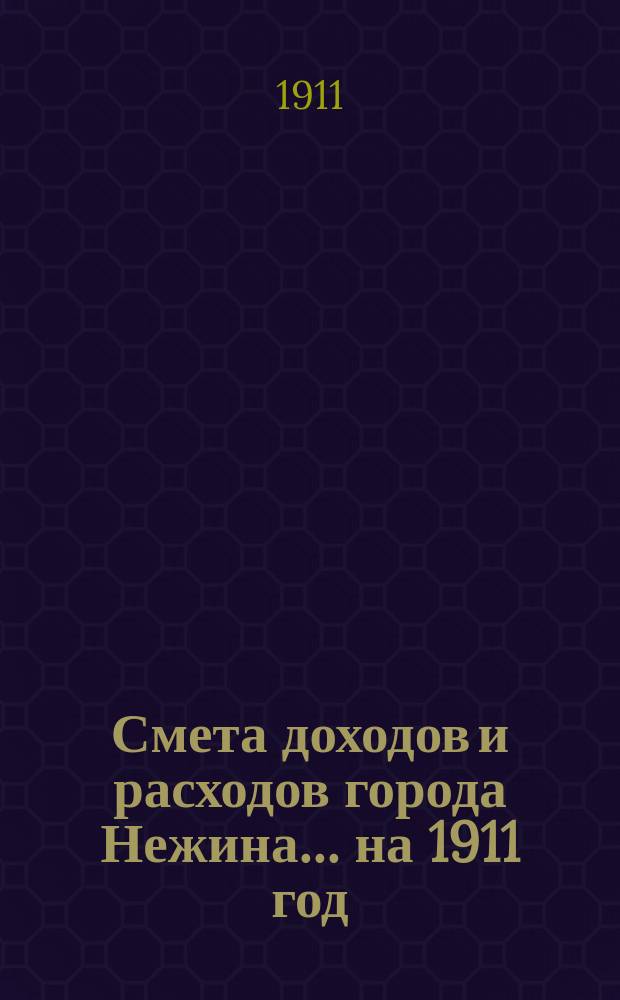 Смета доходов и расходов города Нежина... ... на 1911 год