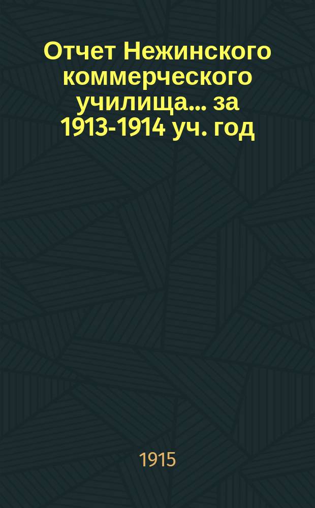 Отчет Нежинского коммерческого училища... за 1913-1914 уч. год : за 1913-1914 уч. год [и] Нежинского общества распространения коммерческого образования [за 1914 год]