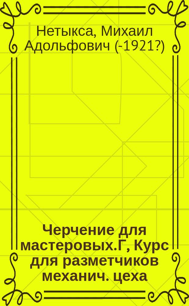 Черчение для мастеровых. Г, Курс для разметчиков механич. цеха