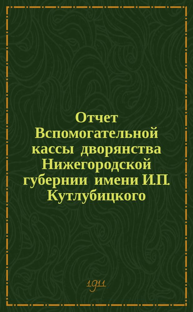 Отчет Вспомогательной кассы дворянства Нижегородской губернии имени И.П. Кутлубицкого...