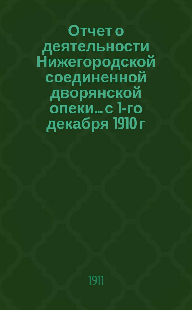 Отчет о деятельности Нижегородской соединенной дворянской опеки... с 1-го декабря 1910 г. по 1-е декабря 1911 г.