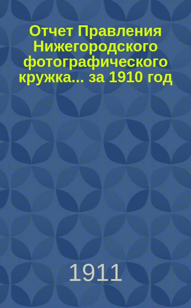 Отчет Правления Нижегородского фотографического кружка... ... за 1910 год