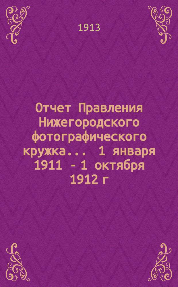 Отчет Правления Нижегородского фотографического кружка... ... 1 января 1911 - 1 октября 1912 г.