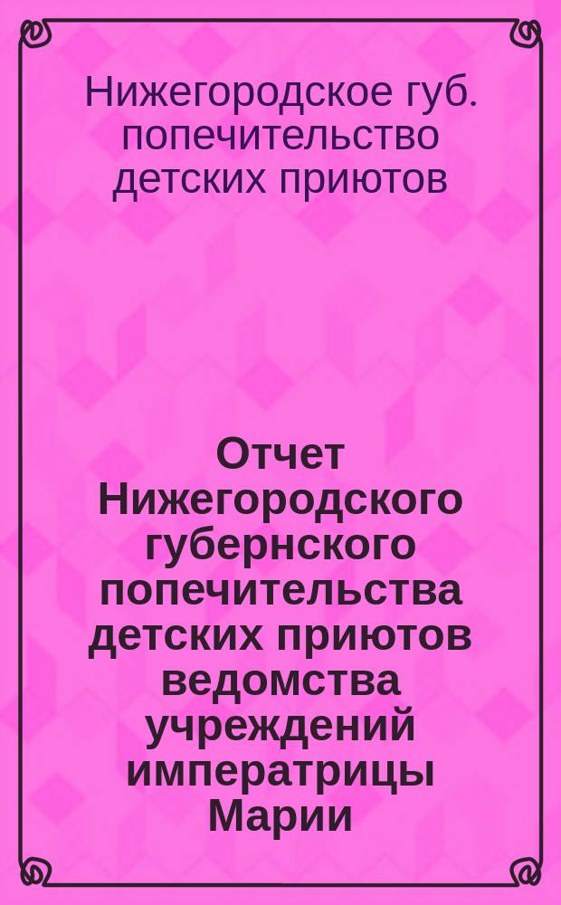 Отчет Нижегородского губернского попечительства детских приютов ведомства учреждений императрицы Марии...