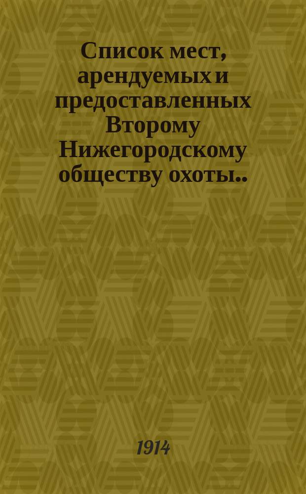 Список мест, арендуемых и предоставленных Второму Нижегородскому обществу охоты. ... на 1914-1915 г.