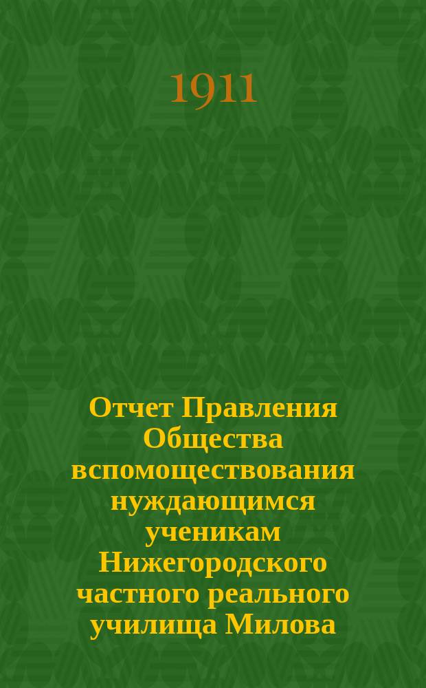 Отчет Правления Общества вспомоществования нуждающимся ученикам Нижегородского частного реального училища Милова... ... за 1910 год