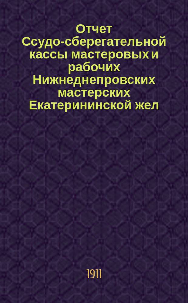 Отчет Ссудо-сберегательной кассы мастеровых и рабочих Нижнеднепровских мастерских Екатерининской жел. дор. ... за 1912 г.