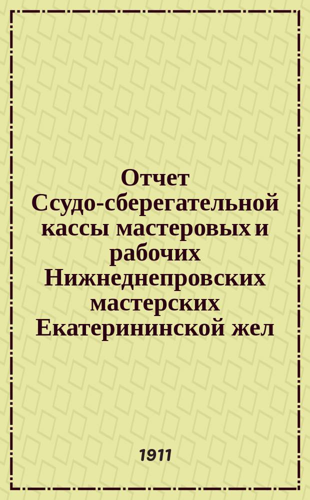 Отчет Ссудо-сберегательной кассы мастеровых и рабочих Нижнеднепровских мастерских Екатерининской жел. дор. ... за 1913 г.