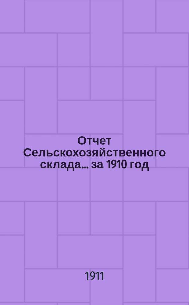 Отчет Сельскохозяйственного склада... за 1910 год