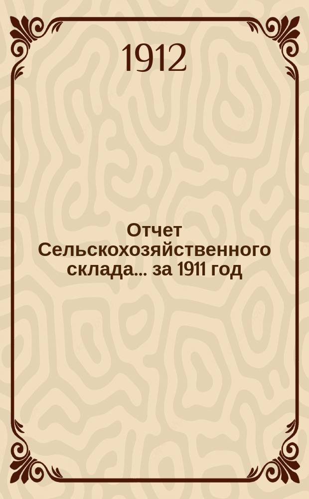 Отчет Сельскохозяйственного склада... за 1911 год