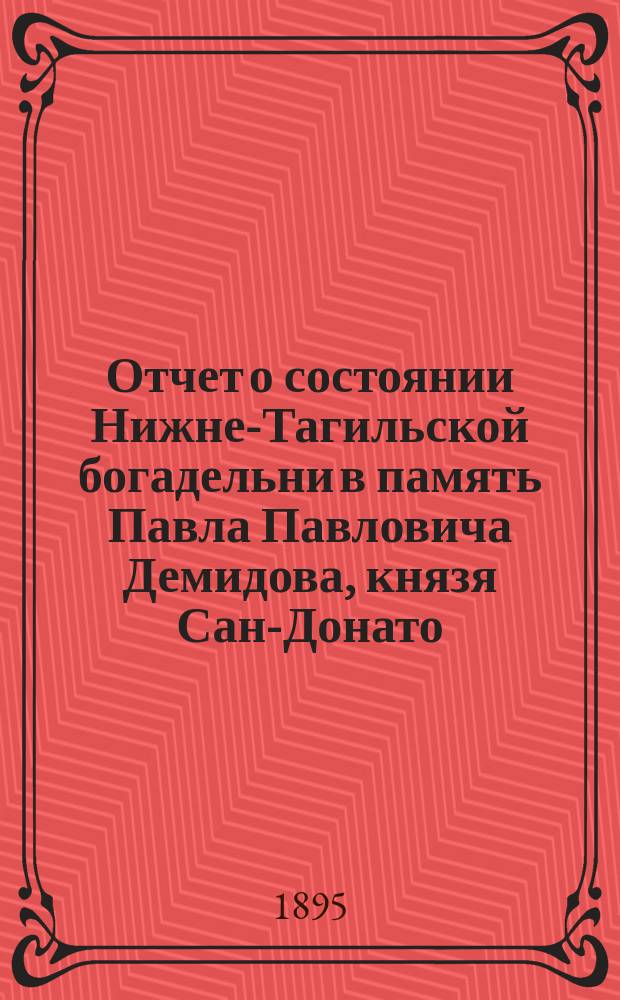 Отчет о состоянии Нижне-Тагильской богадельни в память Павла Павловича Демидова, князя Сан-Донато, при Введенской церкви... ... за 1910 г.