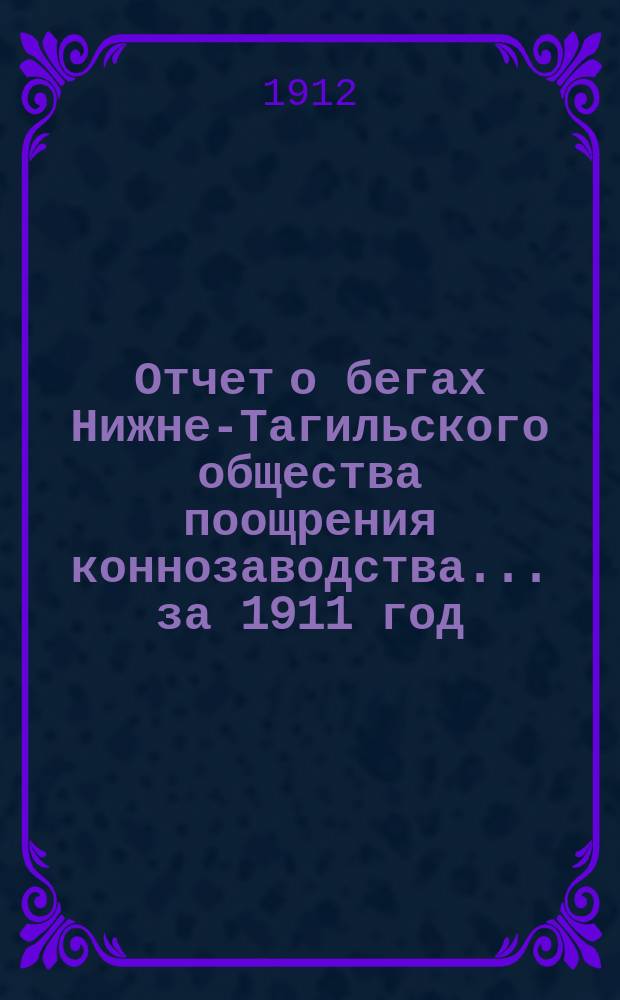 Отчет о бегах Нижне-Тагильского общества поощрения коннозаводства... ... за 1911 год