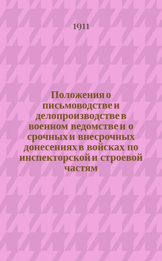 Положения о письмоводстве и делопроизводстве в военном ведомстве и о срочных и внесрочных донесениях в войсках по инспекторской и строевой частям