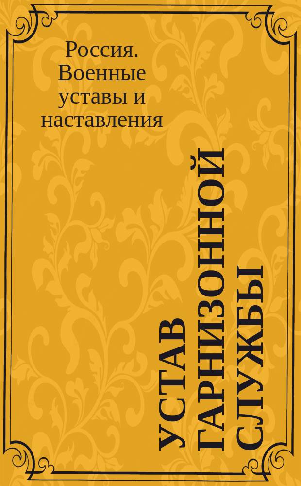 Устав гарнизонной службы : Выс. утв. 16 мая 1900 г. : В это изд. внесены все изм., объявл. по 15 мая 1911 г