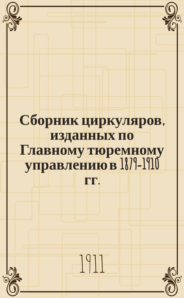Сборник циркуляров, изданных по Главному тюремному управлению в 1879-1910 гг. : Ч. 1