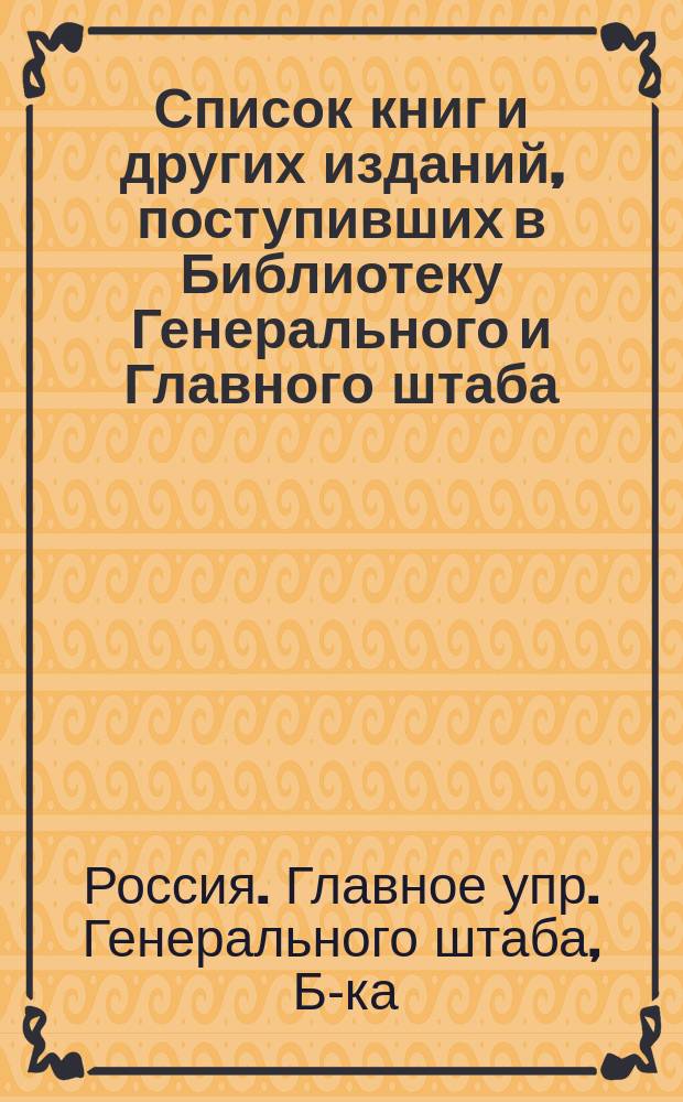Список книг и других изданий, поступивших в Библиотеку Генерального и Главного штаба...