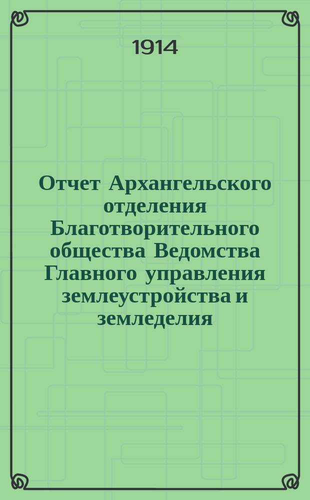 Отчет Архангельского отделения Благотворительного общества Ведомства Главного управления землеустройства и земледелия... ... за 1913 год