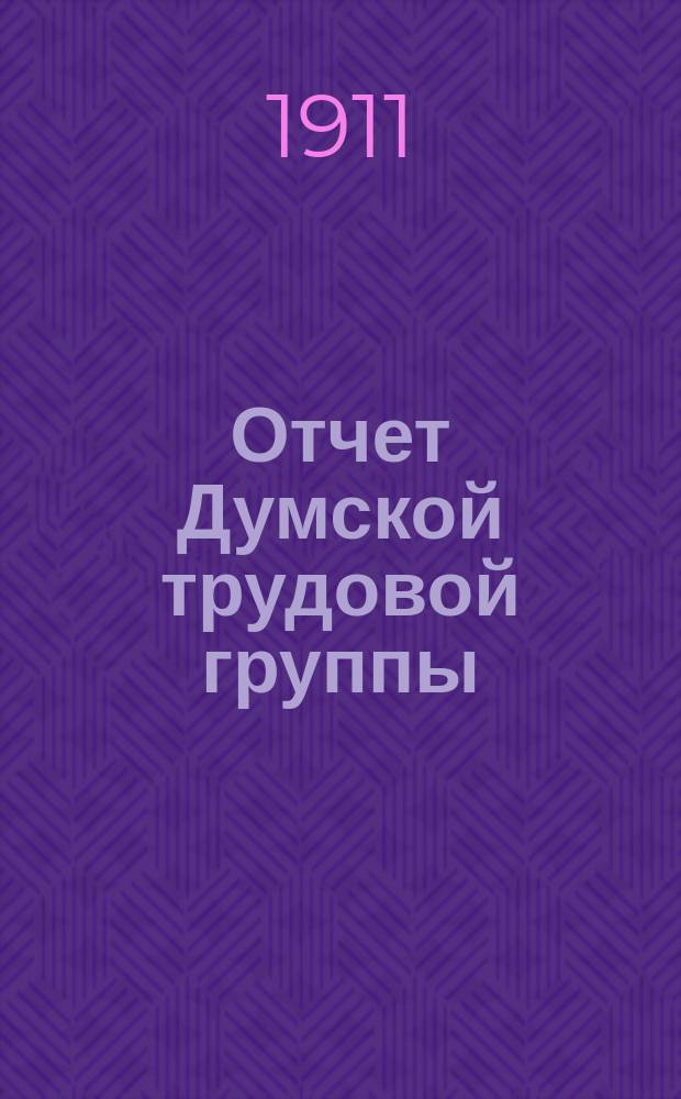 Отчет Думской трудовой группы : Четвертая сес. Третьей думы