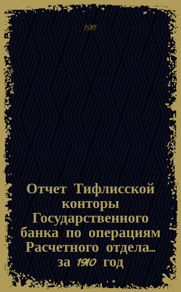 Отчет Тифлисской конторы Государственного банка по операциям Расчетного отдела... за 1910 год