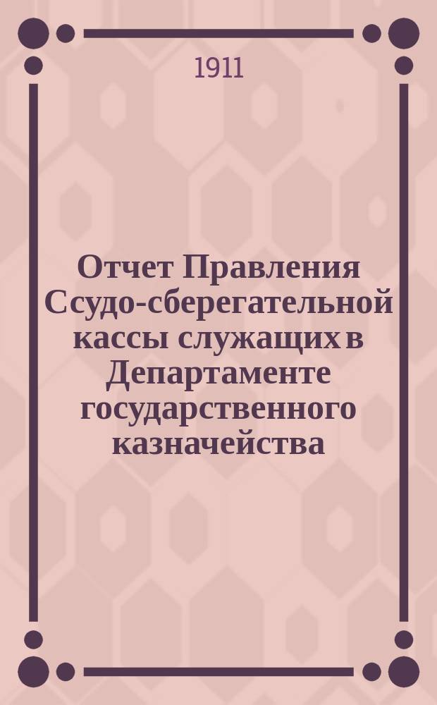 Отчет Правления Ссудо-сберегательной кассы служащих в Департаменте государственного казначейства... ... за 1912 г.