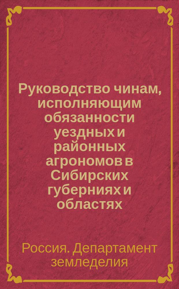 Руководство чинам, исполняющим обязанности уездных и районных агрономов в Сибирских губерниях и областях