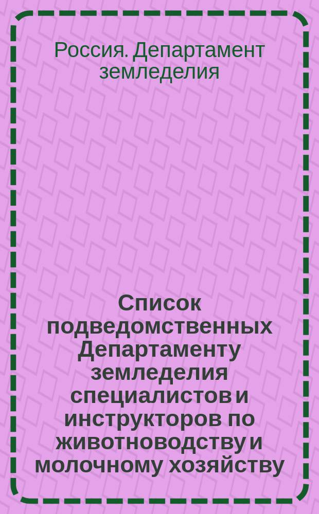Список подведомственных Департаменту земледелия специалистов и инструкторов по животноводству и молочному хозяйству : Сост. к 1 янв. 1911 г