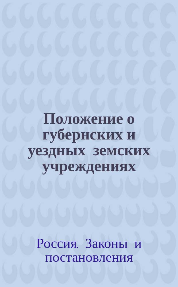 Положение о губернских и уездных земских учреждениях : (Св. зак. т. 2, изд. 1892 г. и по Прод. 1906 г.) : С доп. и изм. по именным выс. указам 5 окт. 1906 г. (Собр. узак. № 237, ст. 1700) и 14 марта 1911 г. (Собр. узак. № 48 ст. 419) и с прил. выс. утв. 15 ноября 1906 г. (Собр. узак. № 270, ст. 1894 и 1895) и 12 сент. 1907 г. (Собр. узак. № 150 ст. 1150) Положений Совета министров