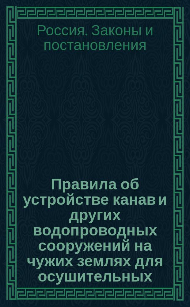 Правила об устройстве канав и других водопроводных сооружений на чужих землях для осушительных, оросительных и обводнительных целей в губерниях Прибалтийских