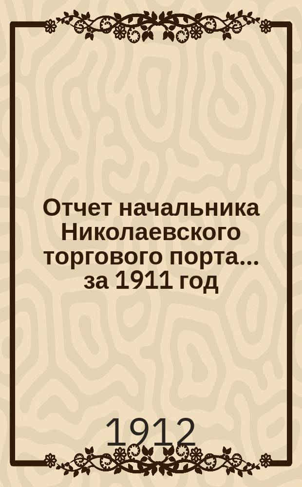Отчет начальника Николаевского торгового порта... ... за 1911 год
