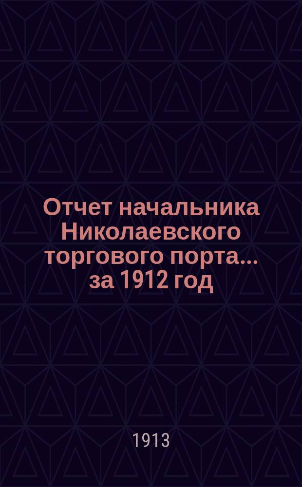 Отчет начальника Николаевского торгового порта... ... за 1912 год