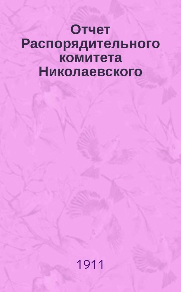 Отчет Распорядительного комитета Николаевского (Херс. губ.) общества по устройству ночлежных домов и дешевых столовых... ... за 1910 год