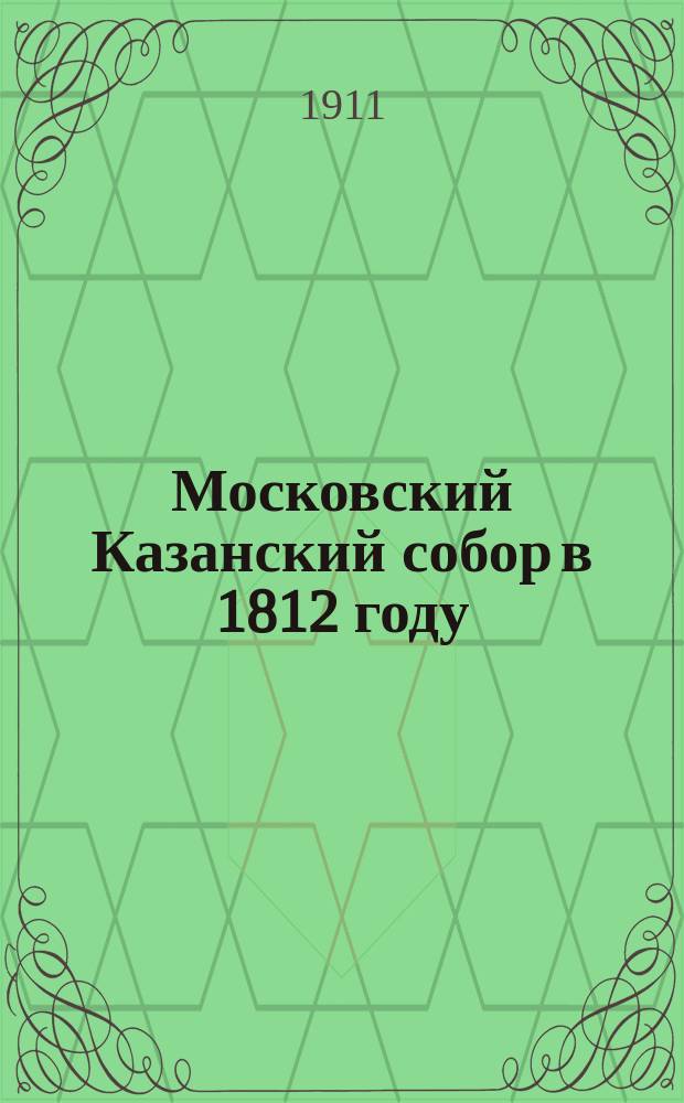 Московский Казанский собор в 1812 году : (К материалам для истории Казан. собора)