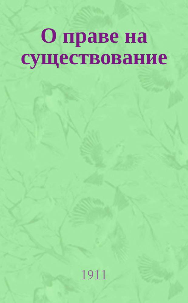 О праве на существование : Социально-филос. этюды П.И. Новгородцева, проф. Моск. ун-та и И.А. Покровского, проф. С.-Петерб. ун-та