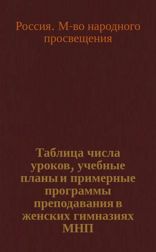 Таблица числа уроков, учебные планы и примерные программы преподавания в женских гимназиях МНП (утв. МНП 31 авг. 1874 г.)