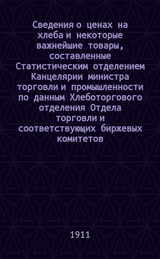 Сведения о ценах на хлеба и некоторые важнейшие товары, составленные Статистическим отделением Канцелярии министра торговли и промышленности по данным Хлеботоргового отделения Отдела торговли и соответствующих биржевых комитетов : За 1908-1916 гг
