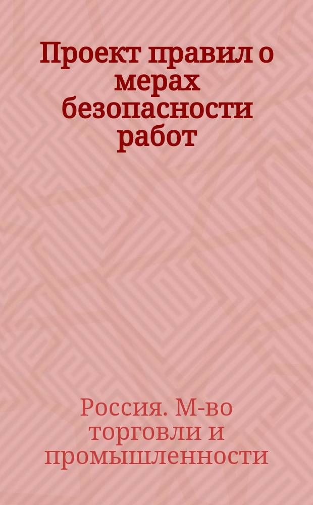 Проект правил о мерах безопасности работ; Проект Министерства торговли и промышленности: Изменения, предлагаемые О-вом заводчиков и фабрикантов / О-во заводчиков и фабрикантов