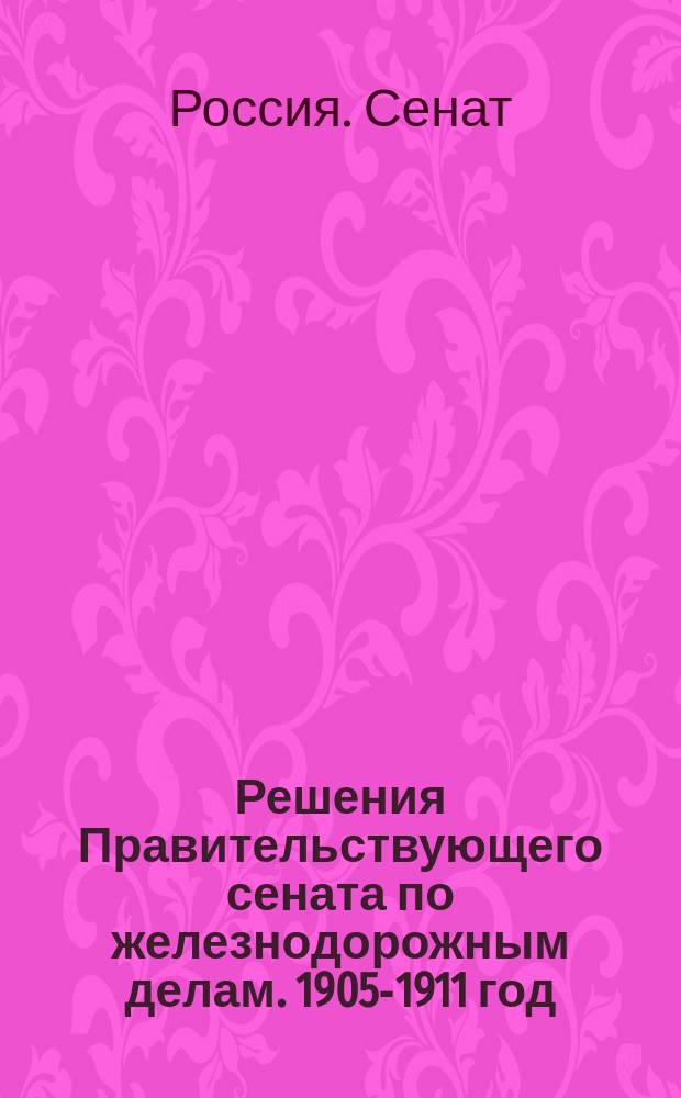 Решения Правительствующего сената по железнодорожным делам. 1905-1911 год : С подроб. алф. предм. и постат. указ., сост. М. Бачевским и А. Березиным