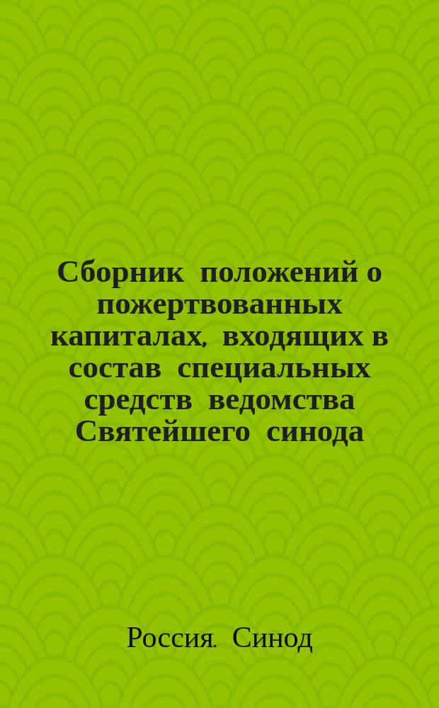 Сборник положений о пожертвованных капиталах, входящих в состав специальных средств ведомства Святейшего синода
