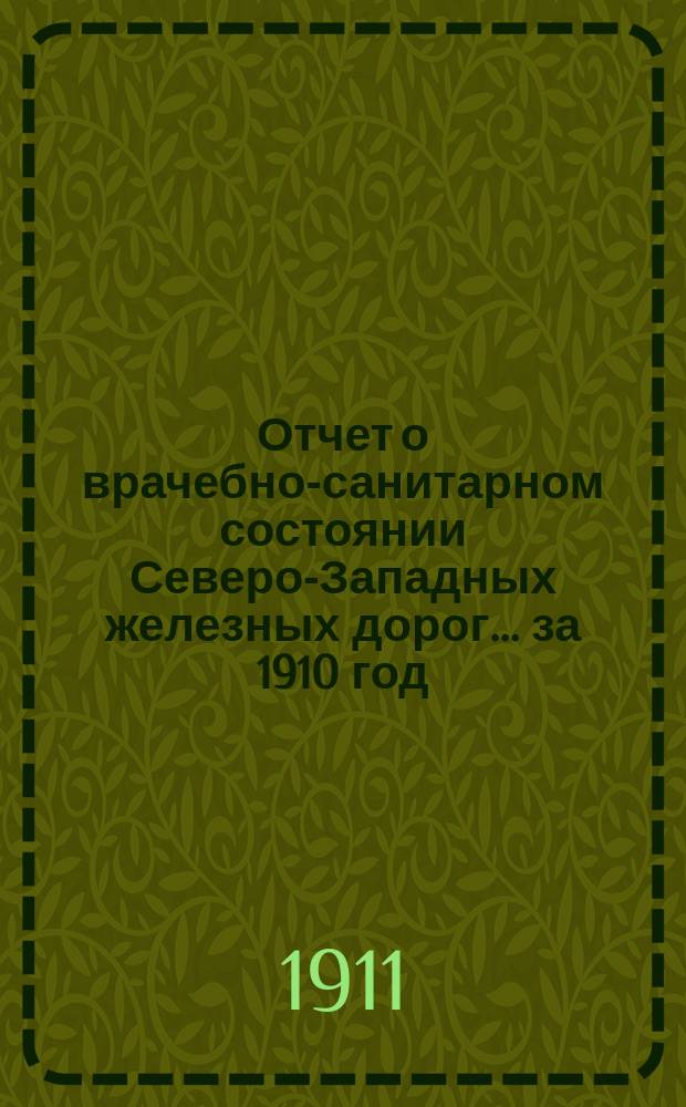 Отчет о врачебно-санитарном состоянии Северо-Западных железных дорог... за 1910 год